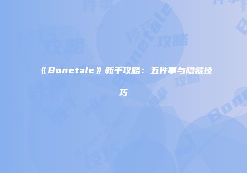 《Bonetale》新手攻略：五件事与隐藏技巧