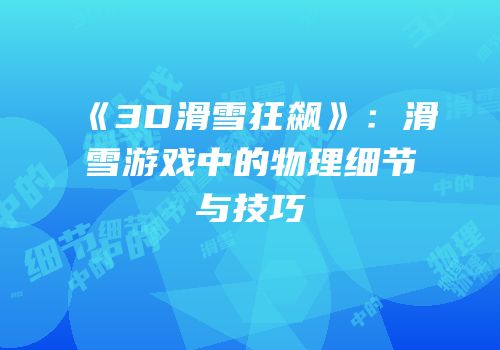 《3D滑雪狂飙》：滑雪游戏中的物理细节与技巧