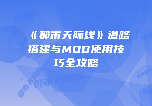 《都市天际线》道路搭建与MOD使用技巧全攻略