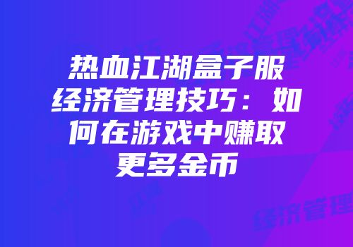 热血江湖盒子服经济管理技巧：如何在游戏中赚取更多金币