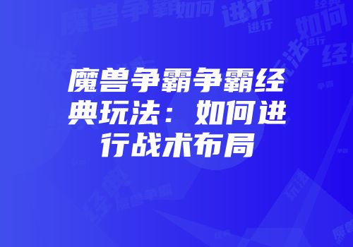 魔兽争霸争霸经典玩法：如何进行战术布局