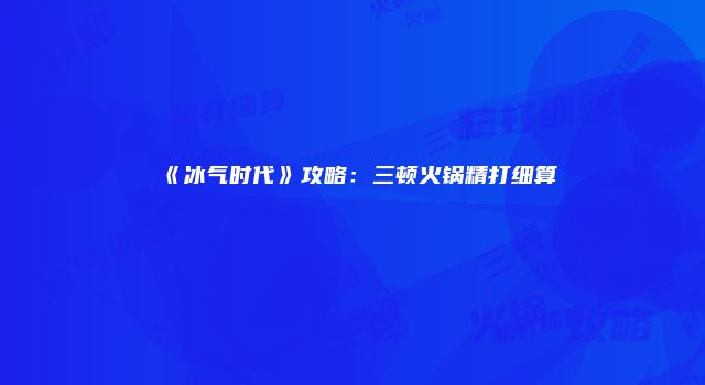 《冰气时代》攻略：三顿火锅精打细算
