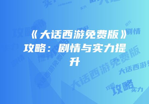 《大话西游免费版》攻略：剧情与实力提升