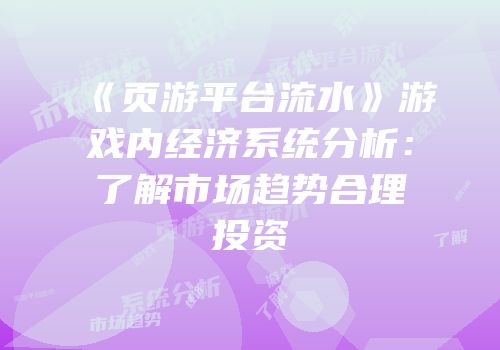 《页游平台流水》游戏内经济系统分析：了解市场趋势合理投资