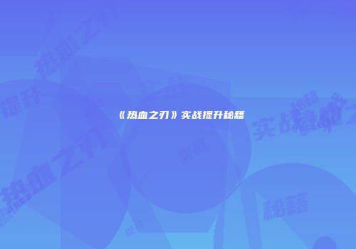 《热血之刃》实战提升秘籍