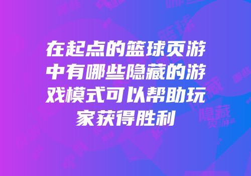 在起点的篮球页游中有哪些隐藏的游戏模式可以帮助玩家获得胜利