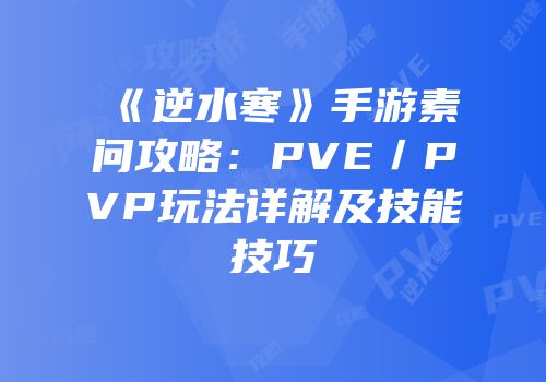 《逆水寒》手游素问攻略：PVE／PVP玩法详解及技能技巧