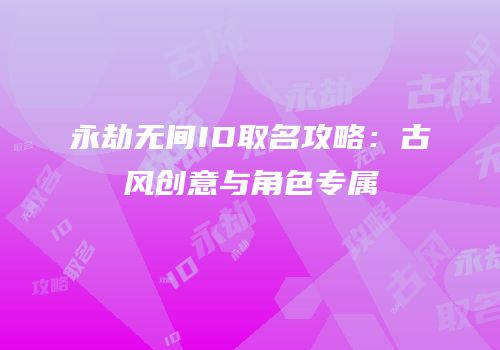 永劫无间ID取名攻略：古风创意与角色专属