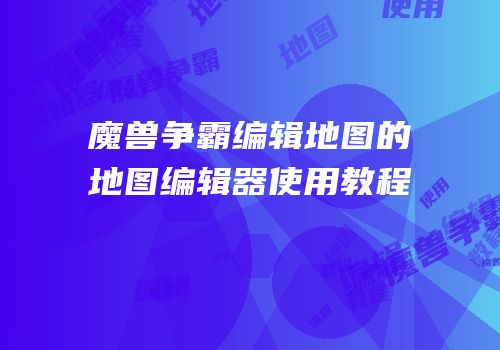魔兽争霸编辑地图的地图编辑器使用教程