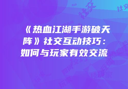《热血江湖手游破天阵》社交互动技巧：如何与玩家有效交流