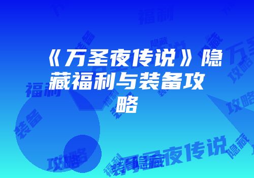 《万圣夜传说》隐藏福利与装备攻略