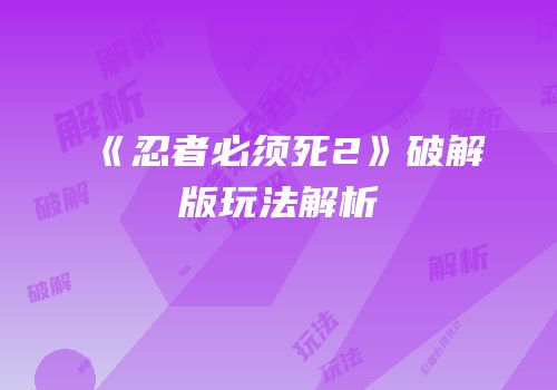 《忍者必须死2》破解版玩法解析