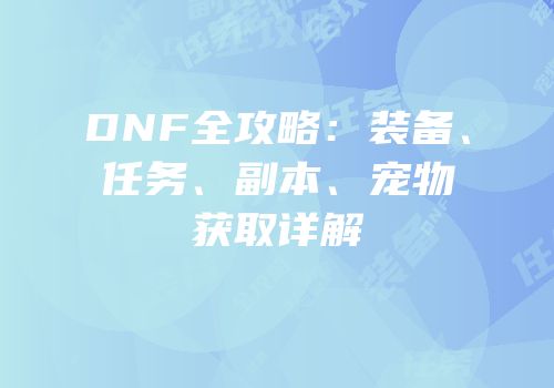 DNF全攻略：装备、任务、副本、宠物获取详解