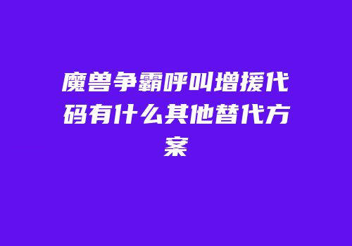魔兽争霸呼叫增援代码有什么其他替代方案