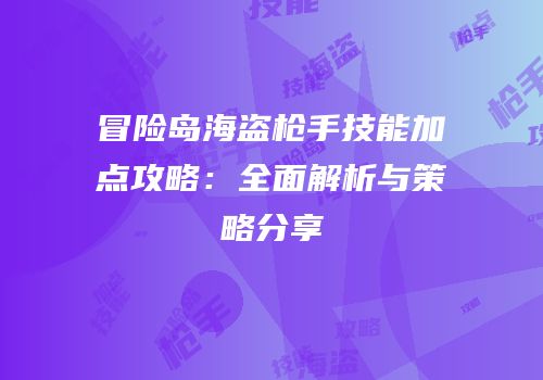 冒险岛海盗枪手技能加点攻略：全面解析与策略分享