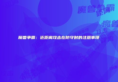 魔兽争霸：近距离攻击在防守时的注意事项