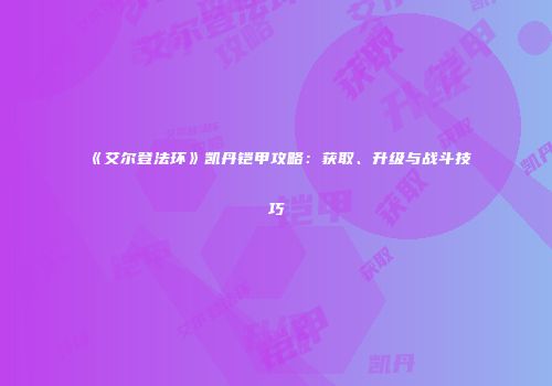 《艾尔登法环》凯丹铠甲攻略：获取、升级与战斗技巧