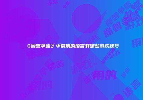 《魔兽争霸》中常用的语言有哪些游戏技巧