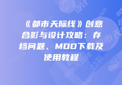 《都市天际线》创意合影与设计攻略：存档问题、MOD下载及使用教程