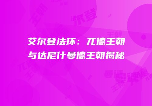 艾尔登法环：兀德王朝与达尼什曼德王朝揭秘