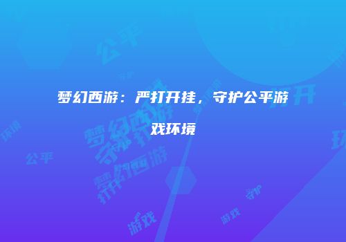 梦幻西游：严打开挂，守护公平游戏环境