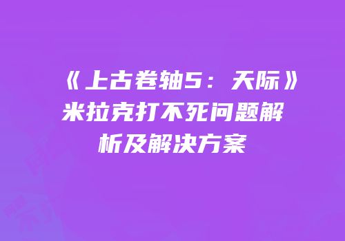 《上古卷轴5：天际》米拉克打不死问题解析及解决方案