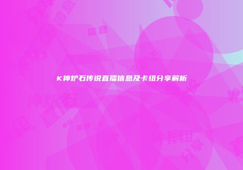K神炉石传说直播信息及卡组分享解析