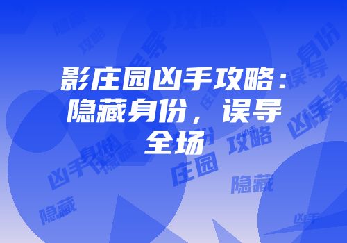 影庄园凶手攻略：隐藏身份，误导全场