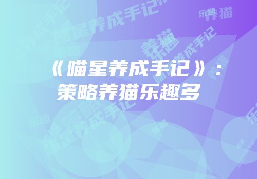 《喵星养成手记》：策略养猫乐趣多
