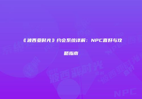 《波西亚时光》约会系统详解：NPC喜好与攻略指南