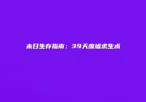 末日生存指南：39天废墟求生术