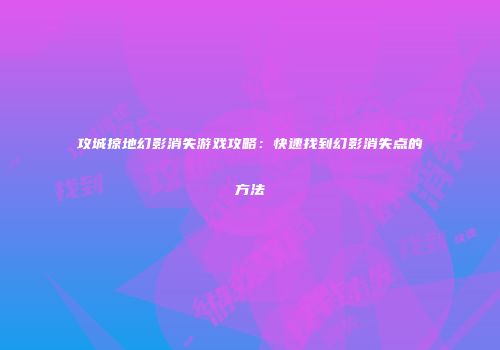 攻城掠地幻影消失游戏攻略：快速找到幻影消失点的方法