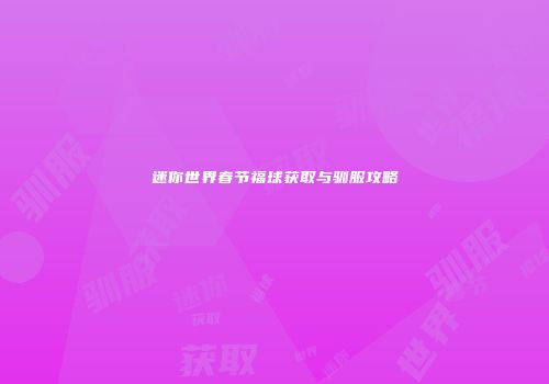 迷你世界春节福球获取与驯服攻略
