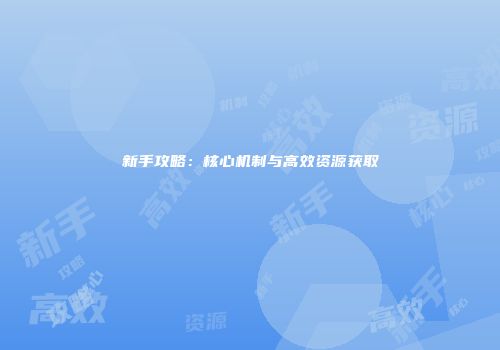 新手攻略：核心机制与高效资源获取