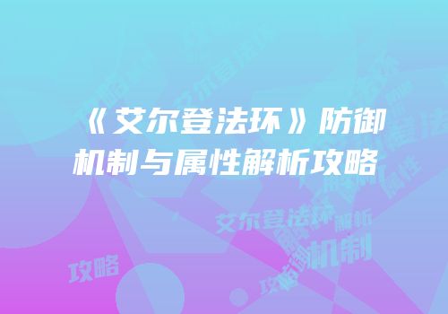 《艾尔登法环》防御机制与属性解析攻略