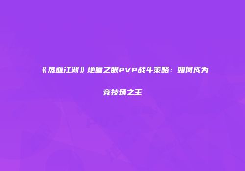 《热血江湖》地瞳之眼PVP战斗策略：如何成为竞技场之王
