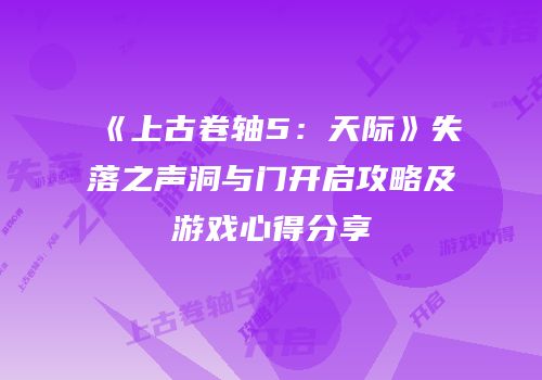 《上古卷轴5：天际》失落之声洞与门开启攻略及游戏心得分享