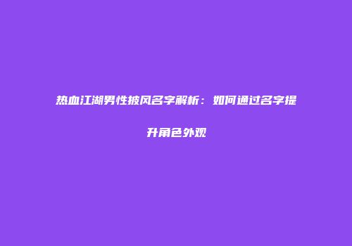 热血江湖男性披风名字解析：如何通过名字提升角色外观