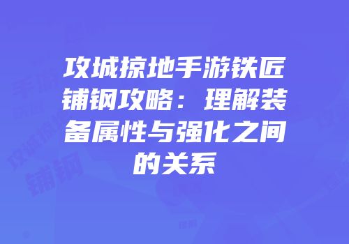 攻城掠地手游铁匠铺钢攻略：理解装备属性与强化之间的关系