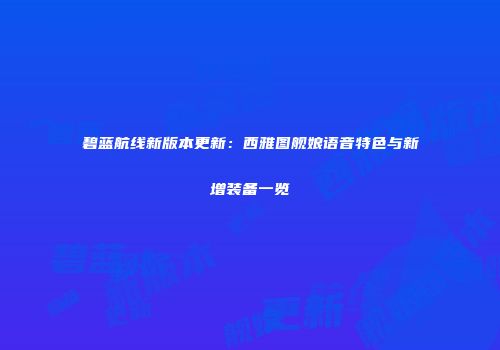 碧蓝航线新版本更新：西雅图舰娘语音特色与新增装备一览