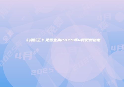 《海贼王》免费全集2025年4月更新指南