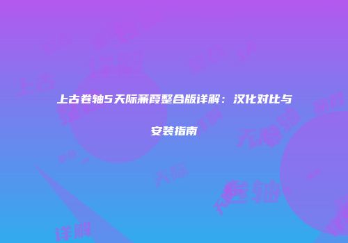 上古卷轴5天际蒹葭整合版详解：汉化对比与安装指南