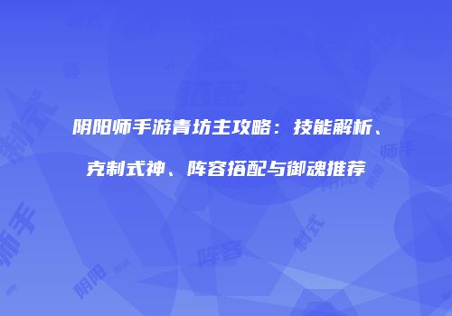 阴阳师手游青坊主攻略：技能解析、克制式神、阵容搭配与御魂推荐