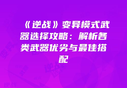 《逆战》变异模式武器选择攻略：解析各类武器优劣与最佳搭配