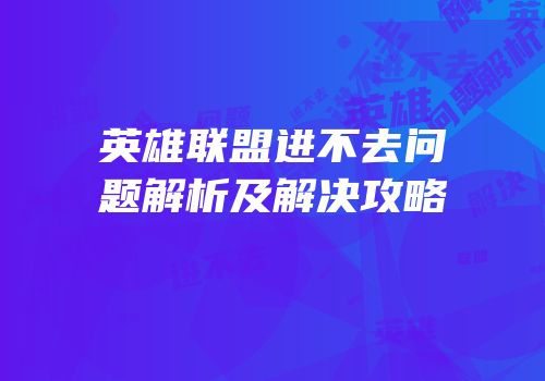 英雄联盟进不去问题解析及解决攻略