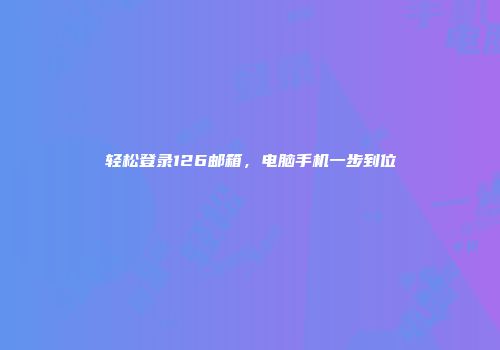 轻松登录126邮箱，电脑手机一步到位
