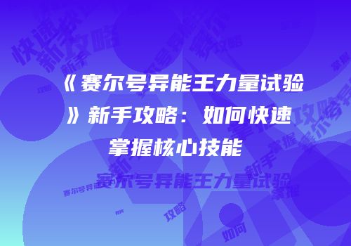 《赛尔号异能王力量试验》新手攻略：如何快速掌握核心技能