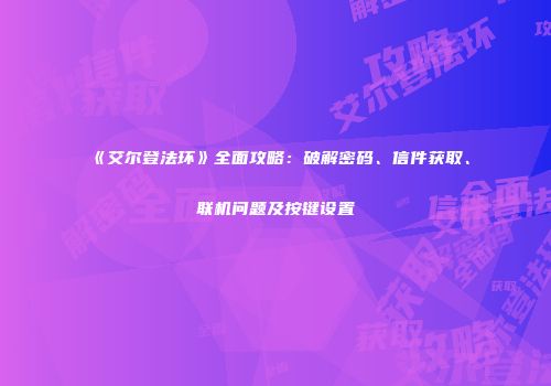 《艾尔登法环》全面攻略：破解密码、信件获取、联机问题及按键设置