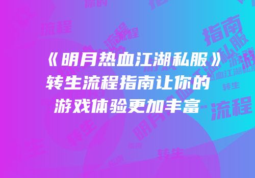 《明月热血江湖私服》转生流程指南让你的游戏体验更加丰富