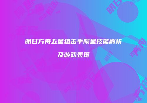 明日方舟五星狙击手陨星技能解析及游戏表现